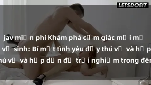 jav miễn phí Khám phá cảm giác mới mẻ với sex trong nhà vệ sinh: Bí mật tình yêu đầy thú vị và hấp dẫn để trải nghiệm trong đêm hôm nay!