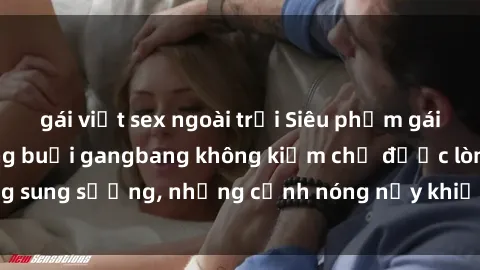 gái việt sex ngoài trời Siêu phẩm gái Việt tham gia trong buổi gangbang không kiềm chế được lòng sung sướng, những cảnh nóng nảy khiến ai cũng phải mãn nhãn