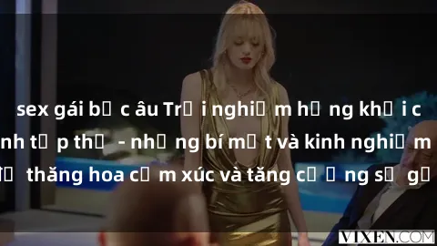sex gái bắc âu Trải nghiệm hứng khởi cùng với việc làm tình tập thể - những bí mật và kinh nghiệm để thăng hoa cảm xúc và tăng cường sự gắn kết trong mối quan hệ