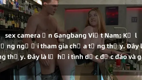 sex camera ẩn Gangbang Việt Nam: Kỷ lục mới với số lượng người tham gia chưa từng thấy. Đây là lễ hội tình dục độc đáo và gây sốc.