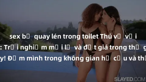 sex bị quay lén trong toilet Thú vị với sex cosplay anime: Trải nghiệm mới lạ và đắt giá trong thế giới cosplay! Đắm mình trong không gian hư cấu và thỏa mãn niềm đam mê của bạn!