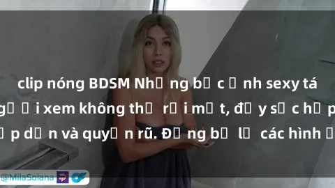 clip nóng BDSM Những bức ảnh sexy tá gợi cảm khiến người xem không thể rời mắt, đầy sức hấp dẫn và quyến rũ. Đừng bỏ lỡ các hình ảnh nóng bỏng này!
