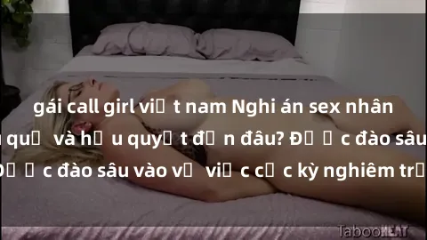 gái call girl việt nam Nghi án sex nhân viên nhà hàng: Hậu quả và hậu quyết đến đâu? Được đào sâu vào vụ việc cực kỳ nghiêm trọng này.