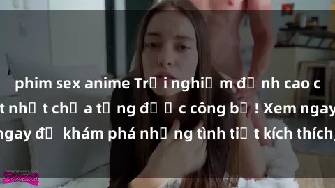 phim sex anime Trải nghiệm đỉnh cao cùng phim sex Mỹ hot nhất chưa từng được công bố! Xem ngay để khám phá những tình tiết kích thích, cảnh nóng bỏng!