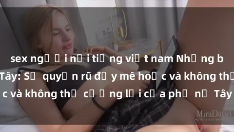 sex người nổi tiếng việt nam Những bí mật về sex gái Tây: Sự quyến rũ đầy mê hoặc và không thể cưỡng lại của phụ nữ Tây phương