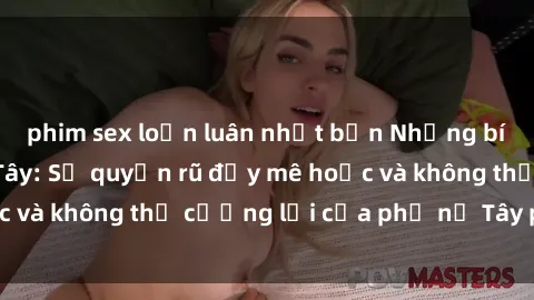phim sex loạn luân nhật bản Những bí mật về sex gái Tây: Sự quyến rũ đầy mê hoặc và không thể cưỡng lại của phụ nữ Tây phương
