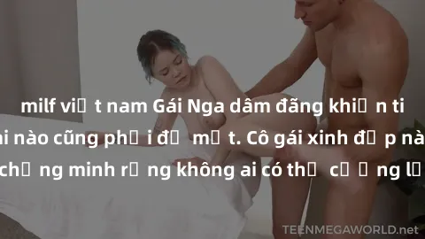 milf việt nam Gái Nga dâm đãng khiến tim bất cứ chàng trai nào cũng phải đỏ mặt. Cô gái xinh đẹp này đã chứng minh rằng không ai có thể cưỡng lại khi cô làm tình đắm say.