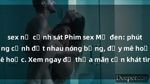 sex nữ cảnh sát Phim sex Mỹ đen: phút mãnh liệt với những cảnh địt nhau nóng bỏng, đầy mê hoặc. Xem ngay để thỏa mãn cơn khát tình dục của bạn!