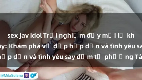 sex jav idol Trải nghiệm đầy m
