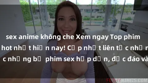 sex anime không che Xem ngay Top phim sex mới nhất đang hot nhất hiện nay! Cập nhật liên tục những bộ phim sex hấp dẫn, độc đáo và đầy kích thích.
