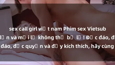 sex call girl việt nam Phim sex Vietsub: Trải nghiệm hấp dẫn và mới lạ không thể bỏ lỡ! Độc đáo, độc quyền và đầy kích thích, hãy cùng khám phá ngay!