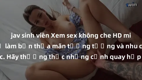 jav sinh viên Xem sex không che HD miễn phí đảm bảo sẽ làm bạn thỏa mãn tưởng tượng và nhu cầu tình dục. Hãy thưởng thức những cảnh quay hấp dẫn và mãnh liệt ngay bây giờ!