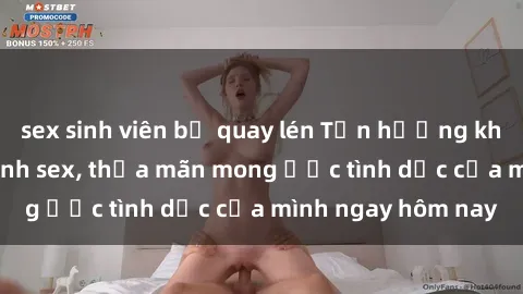 sex sinh viên bị quay lén Tận hưởng khoái cảm với gái xinh sex, thỏa mãn mong ước tình dục của mình ngay hôm nay