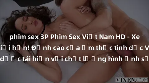 phim sex 3P Phim Sex Việt Nam HD - Xem ngay và không giới hạn! Đỉnh cao của ẩm thực tình dục Việt Nam được tái hiện với chất lượng hình ảnh sắc nét. Hãy thưởng thức ngay!