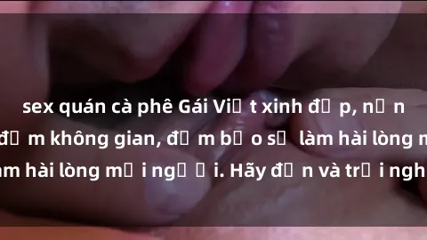 sex quán cà phê Gái Việt xinh 