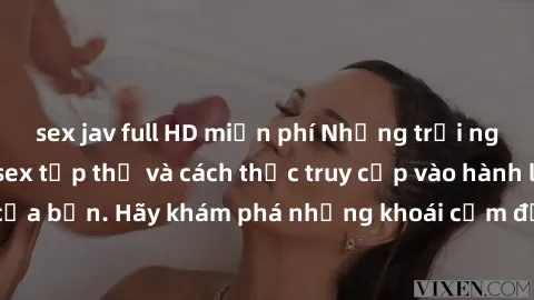 sex jav full HD miễn phí Những trải nghiệm mới lạ với sex tập thể và cách thức truy cập vào hành lang đam mê của bạn. Hãy khám phá những khoái cảm đầy kích thích với tập thể hấp dẫn!