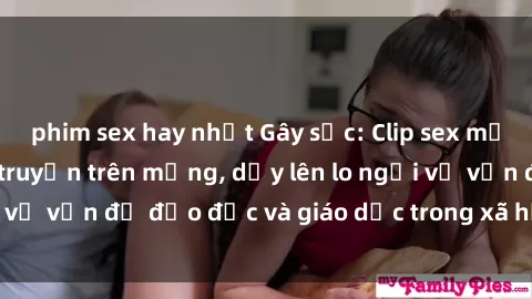 phim sex hay nhất Gây sốc: Clip sex mẹ con Việt Nam lan truyền trên mạng, dấy lên lo ngại về vấn đề đạo đức và giáo dục trong xã hội hiện nay.