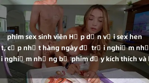 phim sex sinh viên Hấp dẫn với sex hentai vietsub mới nhất, cập nhật hàng ngày để trải nghiệm những bộ phim đầy kích thích và hấp dẫn.