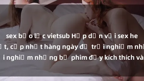 sex bạo lực vietsub Hấp dẫn với sex hentai vietsub mới nhất, cập nhật hàng ngày để trải nghiệm những bộ phim đầy kích thích và hấp dẫn.